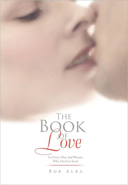 The Book of Love: for Every Man and Woman Who Has Ever Loved - Bob Alba - Książki - Xlibris Corporation - 9781462896080 - 15 lipca 2011