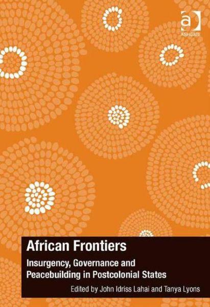 Cover for John Idriss Lahai · African Frontiers: Insurgency, Governance and Peacebuilding in Postcolonial States - The Ashgate Plus Series in International Relations and Politics (Gebundenes Buch) [New edition] (2015)