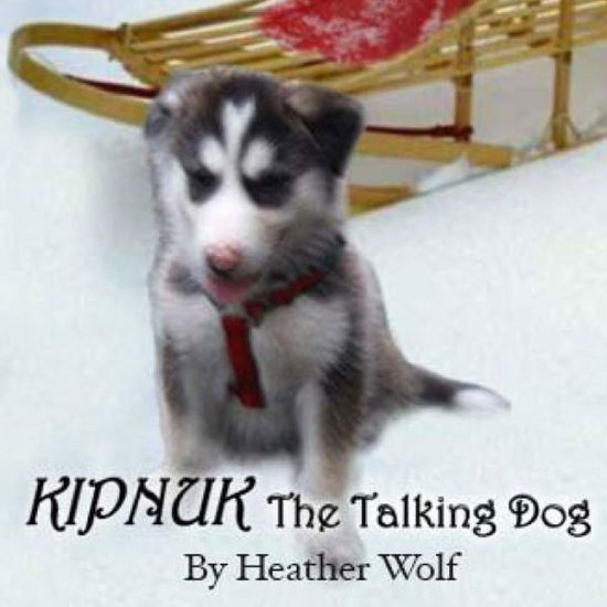 Cover for Heather Wolf · Kipnuk the Talking Dog: the First Book in a Series of Stories About the Adventures of Kipnuk the Talking Dog - a Lovable Alaskan Malamute with (Paperback Book) (2013)