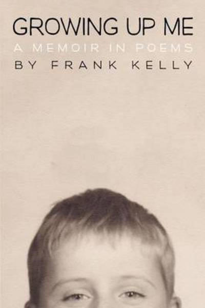 Cover for Frank Kelly · Growing Up Me: a Memoir in Poems (Paperback Book) (2012)