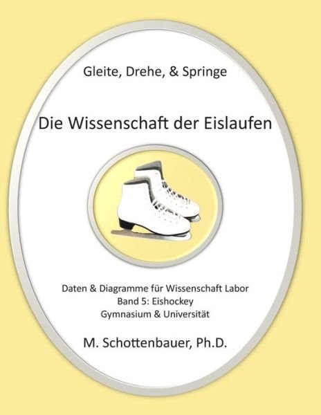 Cover for M Schottenbauer · Gleite, Drehe, &amp; Springe: Die Wissenschaft Der Eislaufen: Band 5: Daten &amp; Diagramme Fur Wissenschaft Labor: Eishockey (Paperback Book) (2014)