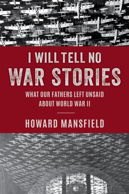 Cover for Howard Mansfield · I Will Tell No War Stories: What Our Fathers Left Unsaid about World War II (Innbunden bok) (2024)