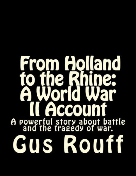 Cover for Gus Rouff · From Holland to the Rhine: a World War Two Account: a Powerful Story About Battle and the Tragedy of War. (Paperback Book) (2013)