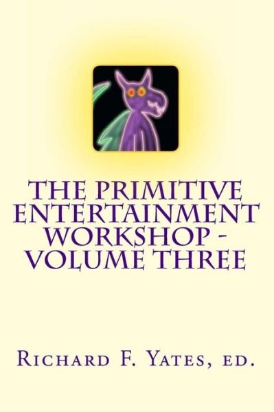 The Primitive Entertainment Workshop - Volume Three - Richard F Yates - Bøger - Createspace - 9781493726080 - 9. november 2013