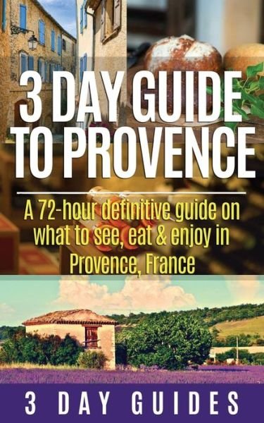 Cover for 3 Day Guides · 3 Day Guide to Provence: a 72-hour Definitive Guide on What to See, Eat &amp; Enjoy (3 Day Travel Guides) (Volume 5) (Paperback Bog) (2015)