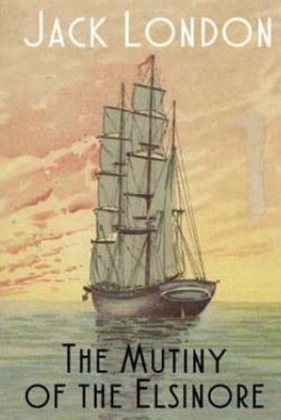 The Mutiny of the Elsinore - Jack London - Books - Createspace Independent Publishing Platf - 9781532748080 - April 17, 2016