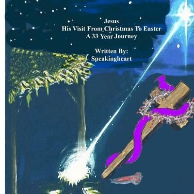 Cover for Speakingheart · Jesus, His Visit From Christmas To Easter, A 33 Year Journey (Paperback Bog) (2016)