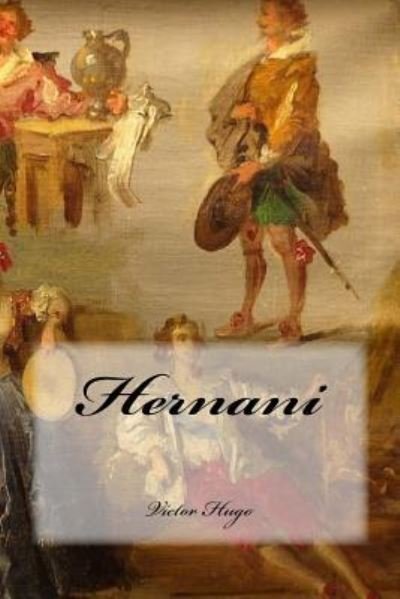 Hernani - Victor Hugo - Livres - Createspace Independent Publishing Platf - 9781535411080 - 20 juillet 2016