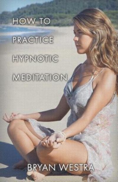 How To Practice Hypnotic Meditation - Bryan Westra - Livres - Createspace Independent Publishing Platf - 9781541281080 - 23 décembre 2016