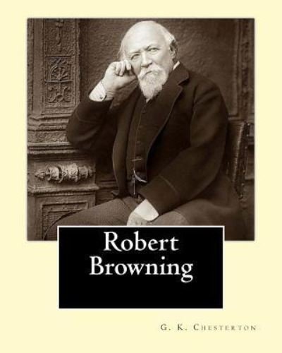 Cover for G. K. Chesterton · Robert Browning. By : G. K. Chesterton : Robert Browning  was an English poet and playwright whose mastery of the ... made him one of the foremost Victorian poets. (Pocketbok) (2017)