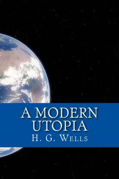 A Modern Utopia - H G Wells - Bücher - Createspace Independent Publishing Platf - 9781546851080 - 22. Mai 2017