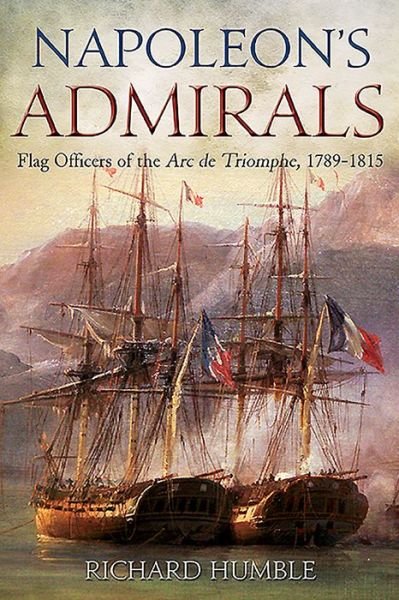 Cover for Richard Humble · Napoleon'S Admirals: Flag Officers of the ARC De Triomphe, 1789-1815 (Hardcover bog) (2019)