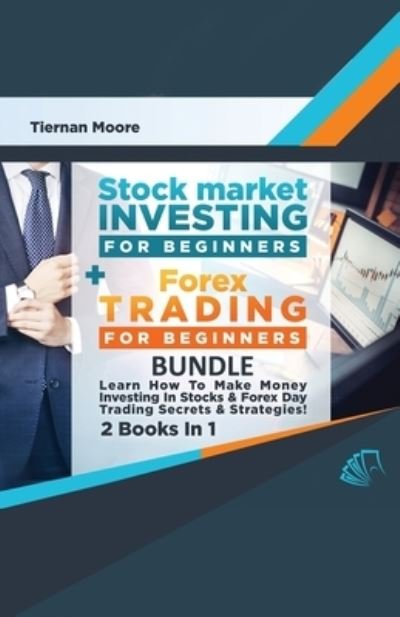 Cover for Tiernan Moore · Stock Market Investing For Beginners &amp; Forex Trading For Beginners Bundle ! Learn How To Make Money Investing In Stocks &amp; Forex Day Trading Secrets &amp; Strategies - 2 Books in 1! (Paperback Bog) (2020)