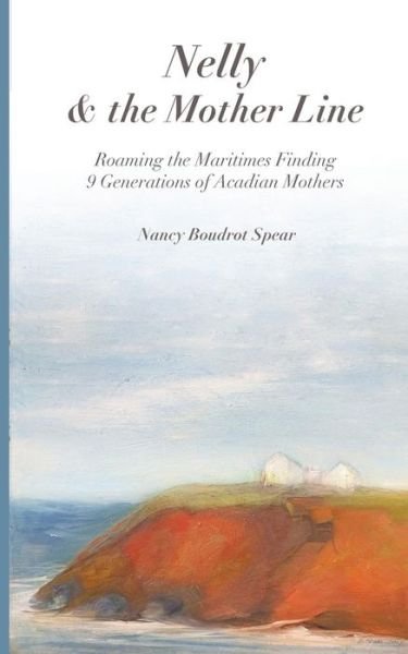 Cover for Nancy Boudrot Spear · Nelly and the Mother Line: Roaming the Maritimes, Finding 9 Generations of Acadian Mothers (Paperback Book) (2019)