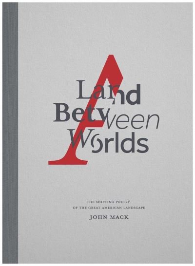 Cover for John Mack · A Land Between Worlds: The Shifting Poetry of the Great American Landscape (Gebundenes Buch) (2022)
