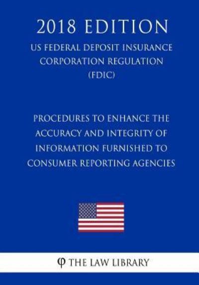 Procedures to Enhance the Accuracy and Integrity of Information Furnished to Consumer Reporting Agencies (Us Federal Deposit Insurance Corporation Regulation) (Fdic) (2018 Edition) - The Law Library - Książki - Createspace Independent Publishing Platf - 9781727542080 - 22 września 2018