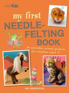 Cover for Mia Underwood · My First Needle-Felting Book: 30 Adorable Animal Projects for Children Aged 7+ (Paperback Book) (2019)