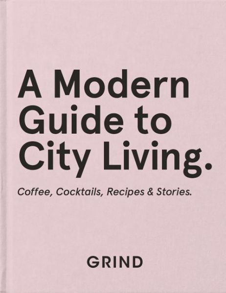 Cover for Grind · Grind: A Modern Guide to City Living: Coffee, Cocktails, Recipes &amp; Stories (Hardcover Book) (2021)