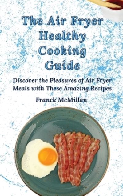 Cover for Franck McMillan · The Air Fryer Healthy Cooking Guide: Discover the Pleasures of Air Fryer Meals with These Amazing Recipes (Hardcover Book) (2021)