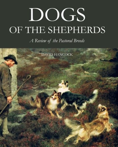 Cover for Hancock, David, MBE · Dogs of the Shepherds: A Review of the Pastoral Breeds (Hardcover Book) (2014)
