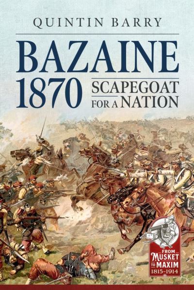 Cover for Quintin Barry · Bazaine 1870: Scapegoat for a Nation - From Musket to Maxim 1815-1914 (Hardcover Book) (2020)