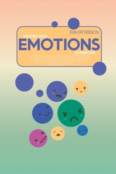 Cover for Erik Peterson · Master Your Emotions Workbook: A Practical Approach To Overcome Negativity, Control Anxiety Defeat Depression And Better Manage Your Feelings With A Emotional Intelligence Method (Taschenbuch) (2021)