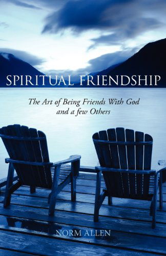 Spiritual Friendship: the Art of Being Friends with God and a Few Others - Norm Allen - Books - Clements Publishing - 9781926798080 - March 1, 2012