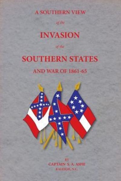 Cover for Samuel A Ashe · A Southern View of the Invasion of the Southern States and War of 1861-65 (Taschenbuch) (2016)