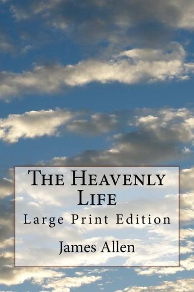 The Heavenly Life - James Allen - Books - CreateSpace Independent Publishing Platf - 9781978418080 - October 19, 2017
