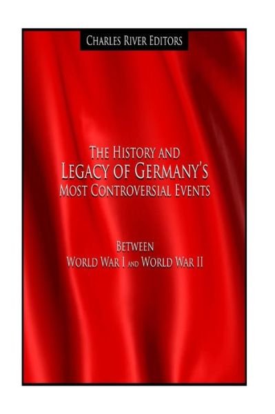 Cover for Charles River Editors · The History and Legacy of Germany?s Most Controversial Events Between World War I and World War II (Book) (2017)