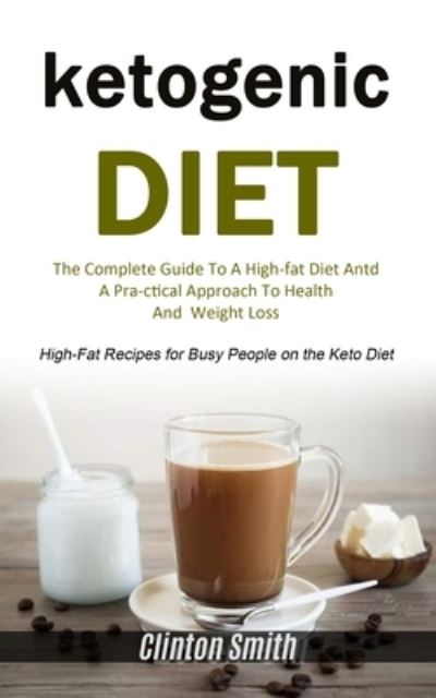 Cover for Clinton Smith · Ketogenic Diet: The Complete Guide To A High-fat Diet And A Practical Approach To Health And Weight Loss (High-fat Recipes For Busy People On The Keto Diet) (Paperback Book) (2020)