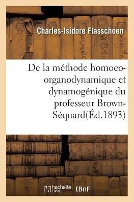 Cover for Flasschoen-c-i · De La Methode Homoeo-organodynamique et Dynamogenique Du Professeur Brown-sequard (Paperback Book) (2016)
