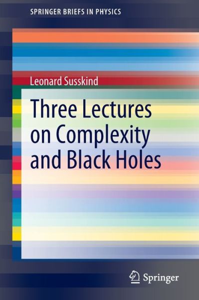 Cover for Leonard Susskind · Three Lectures on Complexity and Black Holes - SpringerBriefs in Physics (Paperback Book) [1st ed. 2020 edition] (2020)