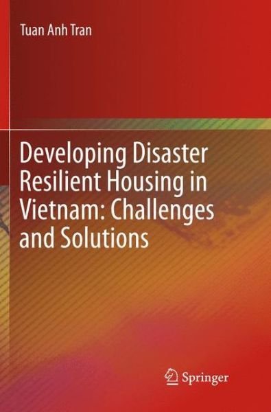 Cover for Tuan Anh Tran · Developing Disaster Resilient Housing in Vietnam: Challenges and Solutions (Paperback Book) [Softcover reprint of the original 1st ed. 2016 edition] (2018)