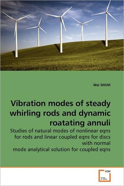 Cover for Wai Shum · Vibration Modes of Steady Whirling Rods and Dynamic Roatating Annuli: Studies of Natural Modes of Nonlinear Eqns for Rods and Linear Coupled Eqns for ... Mode Analytical Solution for Coupled Eqns (Pocketbok) (2009)