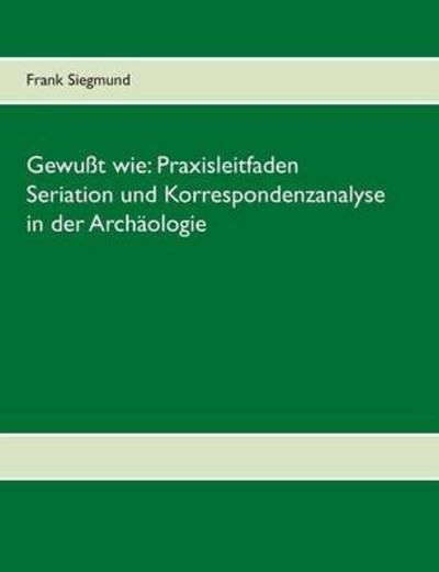 Cover for Frank Siegmund · Gewusst Wie: Praxisleitfaden Seriation Und Korrespondenzanalyse in Der Archaologie (Paperback Book) (2015)