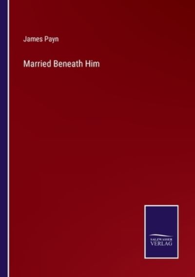 Married Beneath Him - James Payn - Kirjat - Salzwasser-Verlag - 9783752568080 - maanantai 14. helmikuuta 2022