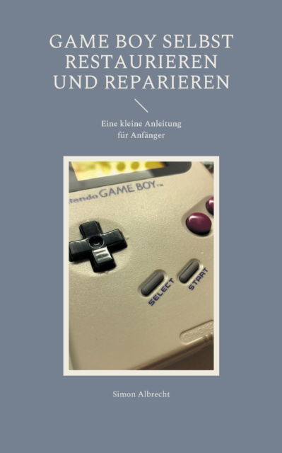 Cover for Simon Albrecht · Game Boy selbst restaurieren und reparieren (Paperback Book) (2021)