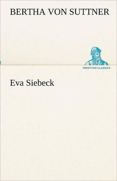 Eva Siebeck (Tredition Classics) (German Edition) - Bertha Von Suttner - Kirjat - tredition - 9783842418080 - tiistai 8. toukokuuta 2012