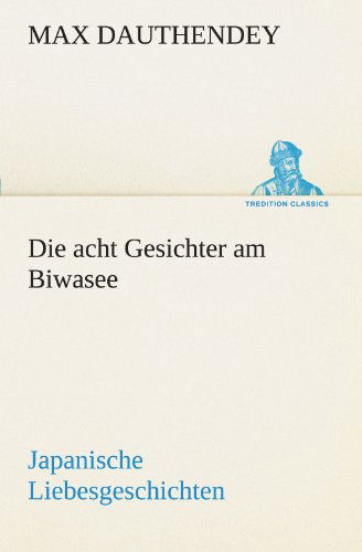 Cover for Max Dauthendey · Die Acht Gesichter Am Biwasee: Japanische Liebesgeschichten (Tredition Classics) (German Edition) (Pocketbok) [German edition] (2012)