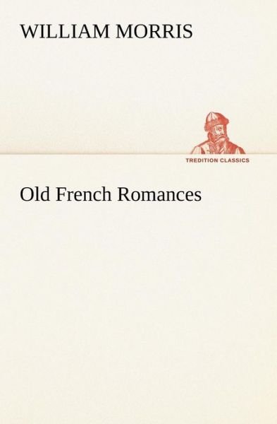 Old French Romances (Tredition Classics) - William Morris - Kirjat - tredition - 9783849167080 - tiistai 4. joulukuuta 2012