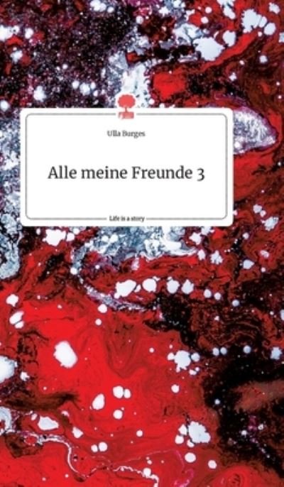 Cover for Ulla Burges · Alle meine Freunde 3. Life is a Story - story.one (Gebundenes Buch) (2021)