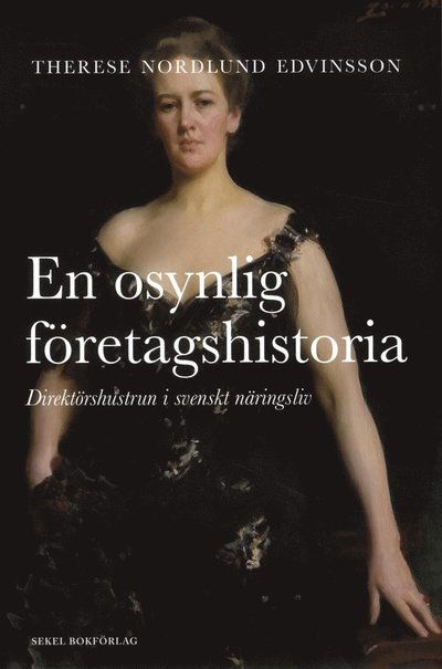 Cover for Therese Nordlund Edvinsson · En osynlig företagshistoria : direktörshustrun i svenskt näringsliv (Hardcover Book) (2012)