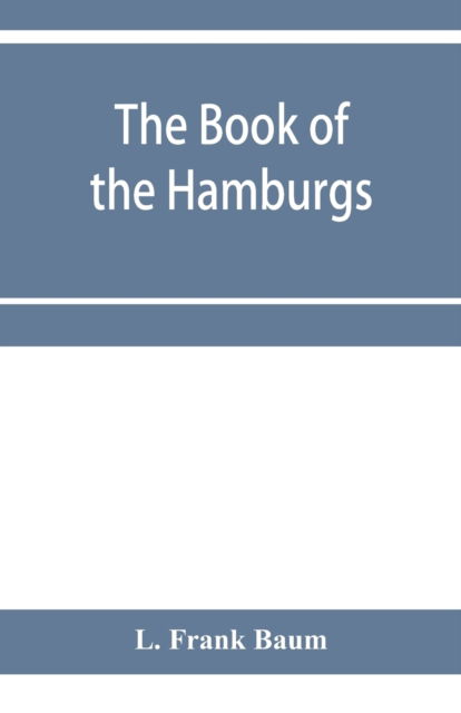 Cover for L Frank Baum · The Book of the Hamburgs; a brief treatise upon the mating, rearing and management of the different varieties of Hamburgs (Paperback Bog) (2020)