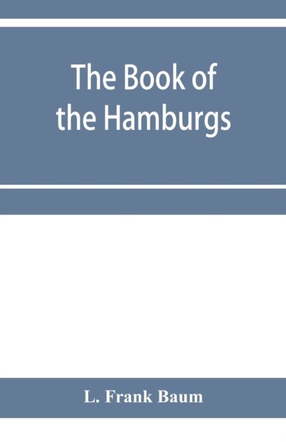 Cover for L Frank Baum · The Book of the Hamburgs; a brief treatise upon the mating, rearing and management of the different varieties of Hamburgs (Paperback Book) (2020)