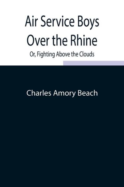 Cover for Charles Amory Beach · Air Service Boys Over the Rhine; Or, Fighting Above the Clouds (Paperback Bog) (2021)