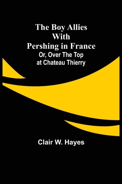 Cover for Clair W. Hayes · The Boy Allies with Pershing in France; Or, Over the Top at Chateau Thierry (Paperback Book) (2021)