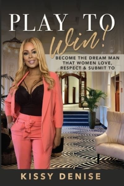 Cover for Kissy Denise · PLAY TO WIN - Become The Dream Man That Women Love, Respect &amp; Submit To (Paperback Book) (2020)