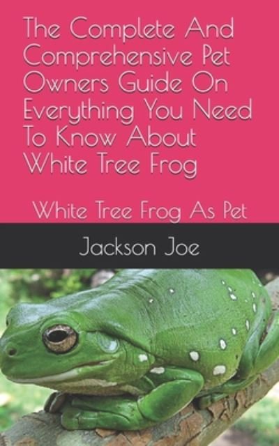 The Complete And Comprehensive Pet Owners Guide On Everything You Need To Know About White Tree Frog - Joe Jackson - Livros - INDEPENDENTLY PUBLISHED - 9798671290080 - 1 de agosto de 2020