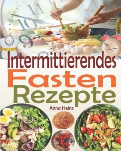 Cover for Anna Heinz · Intermittierendes Fasten Rezepte: Die besten Fastenrezepten, Rezepte unter 400 Kalorien damit Sie beim Intervallfasten erfolgreich sind und Ihre Ziele erreichen (Intervallfasten Rezepte Buch) (Paperback Book) (2021)